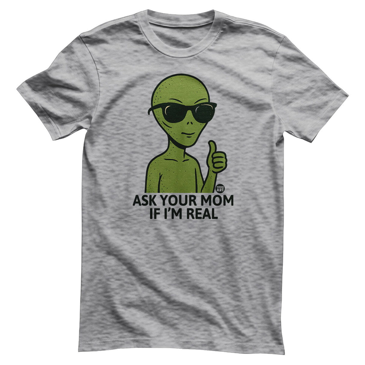Alien - Ask Your Mom If I'm Real - ToddArt T-Shirt