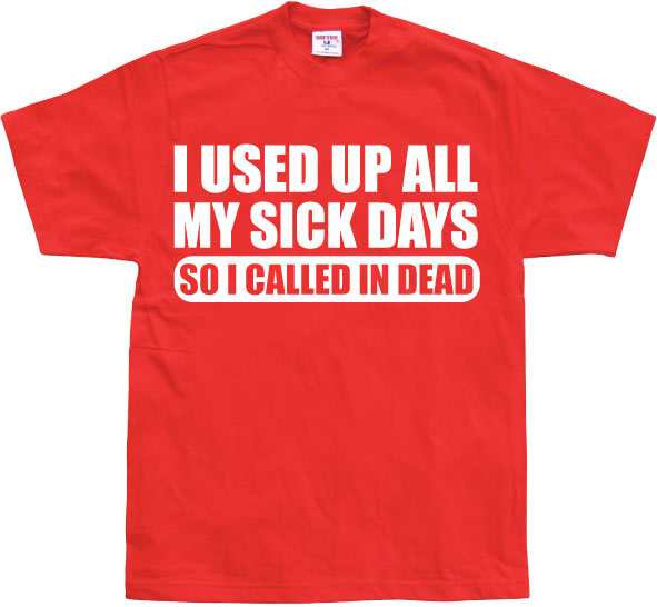 I used all my sick days... T-Shirt