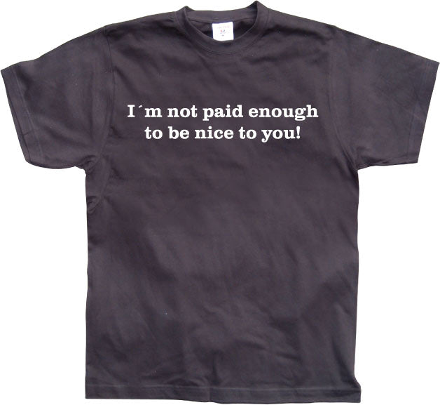 I´m Not Paid Enough To Be Nice To You T-Shirt