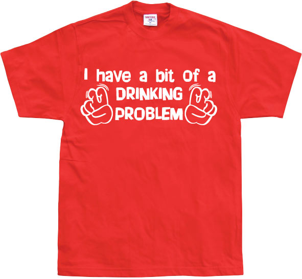 I Have A Bit Of A Drinking Problem T-Shirt