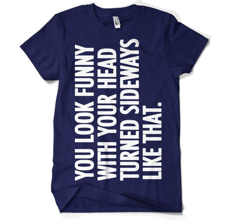 You Look Funny With Your Head T-Shirt