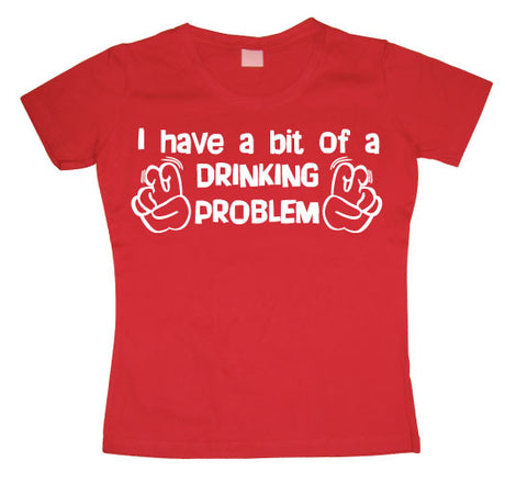 I Have A Bit Of A Drinking Problem Girly T-shirt