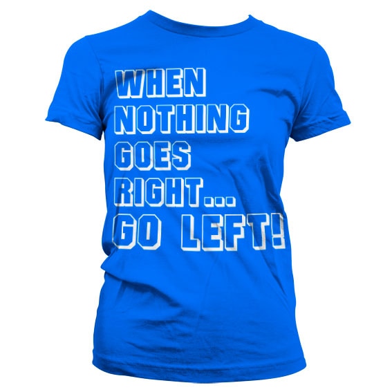 When Nothing Goes Right... Go Left! Girly T-Shirt