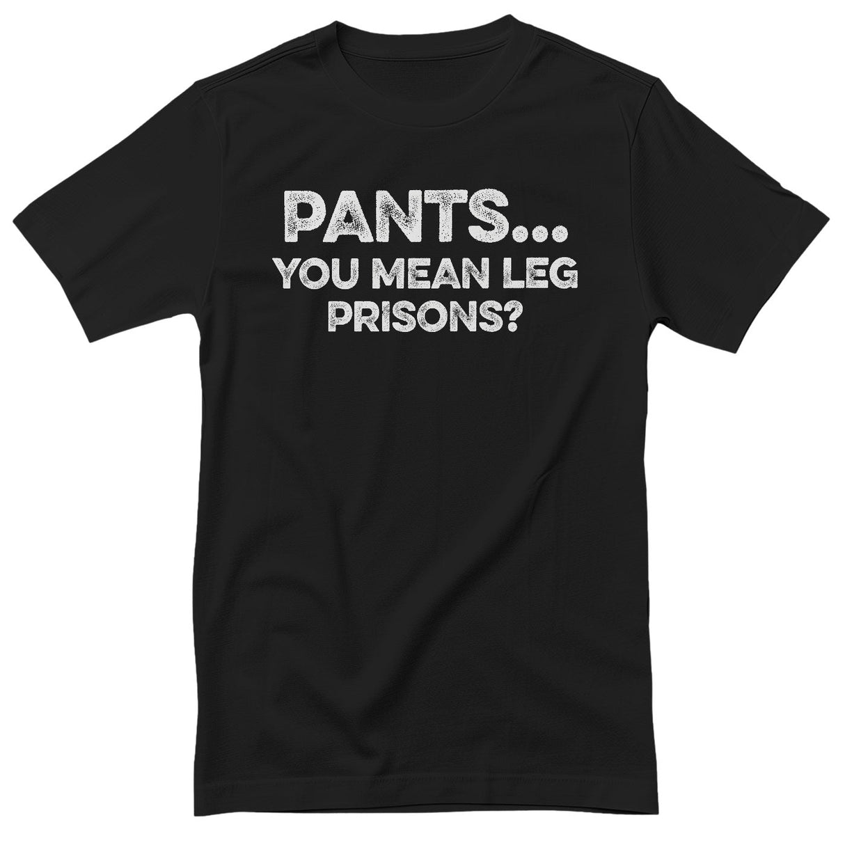 Pants… You Mean Leg Prisons? T-Shirt