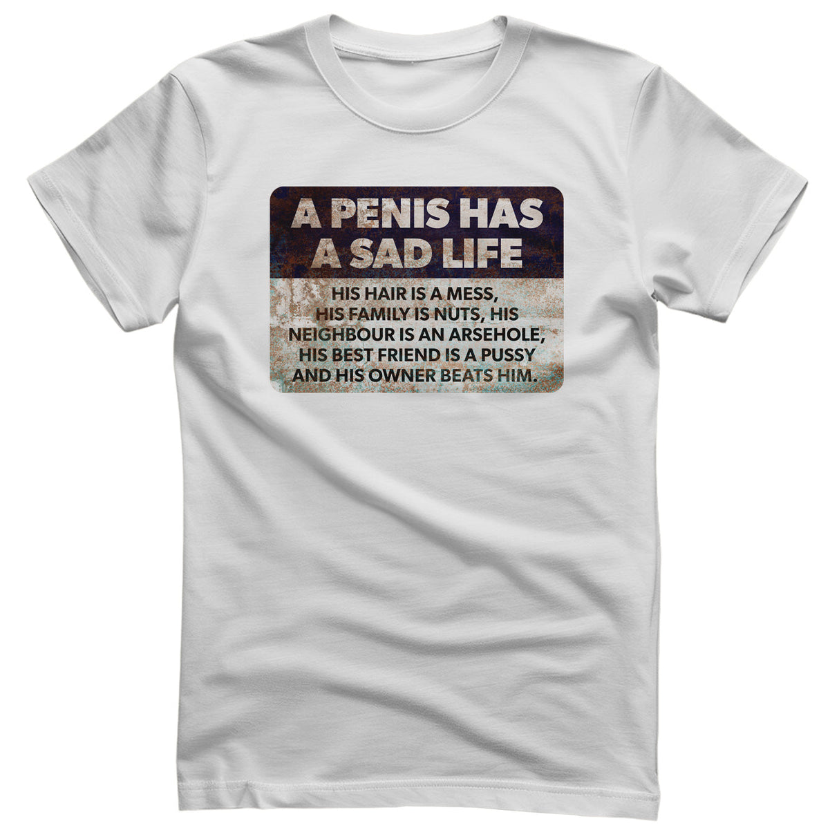 A Penis Has A Sad Life T-Shirt