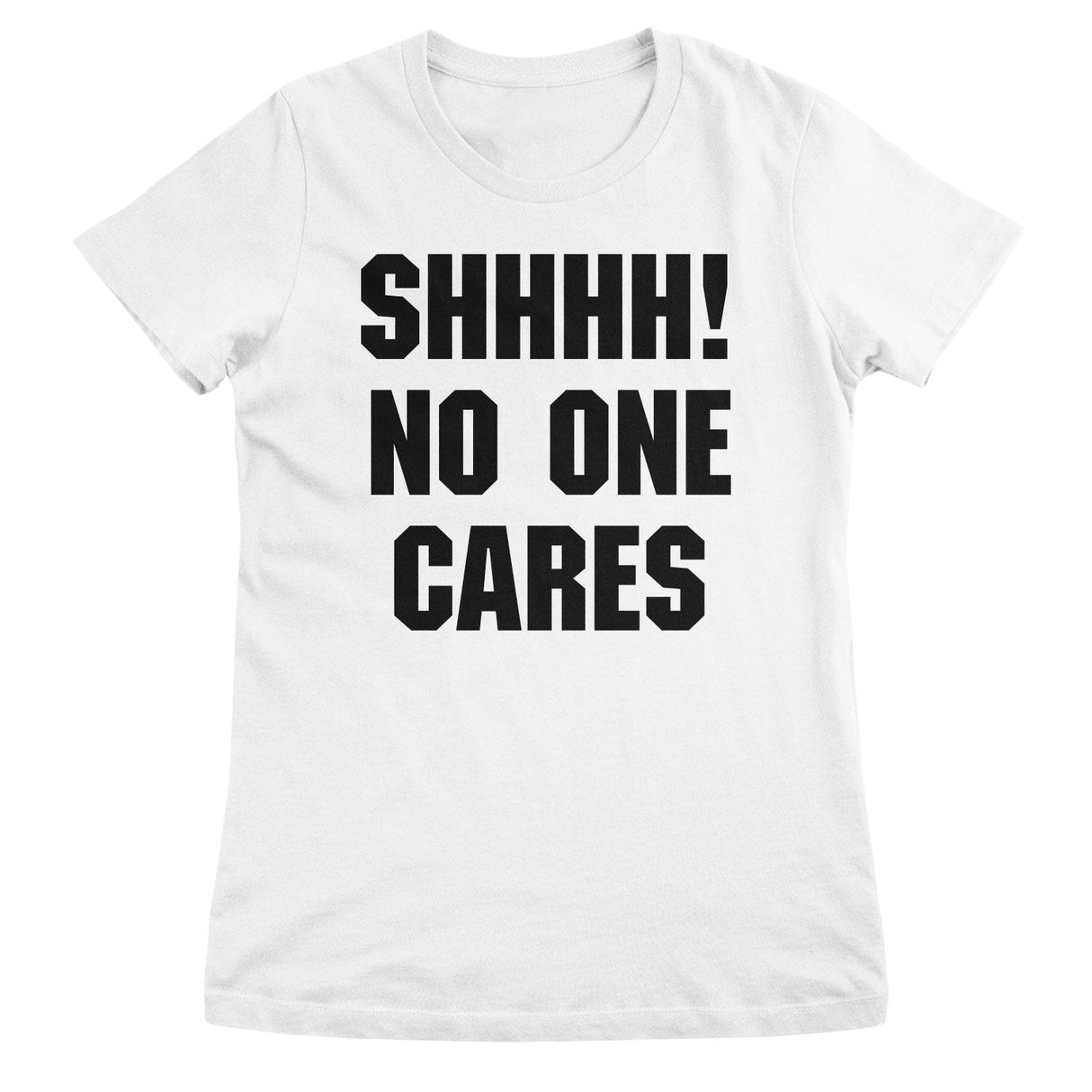 Shhhh! No One Cares Girly Tee