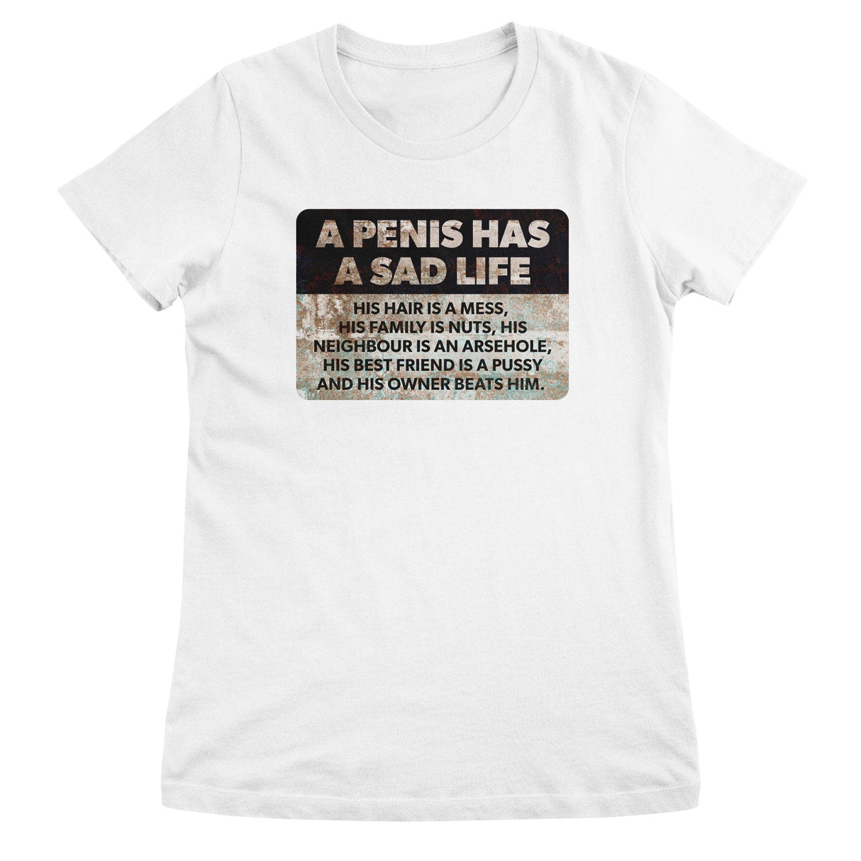 A Penis Has A Sad Life Girly Tee